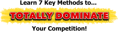 Totally Dominate Your Competition! Totally Dominate Your Competition!